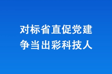 对标省直促党建 争当出彩科技人