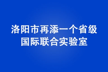 洛阳市再添一个省级国际联合实验室