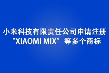 小米科技有限责任公司申请注册“XIAOMI MIX”等多个商标
