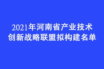 2021年河南省产业技术创新战略联盟拟构建名单