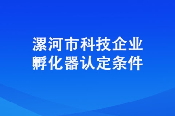 想要认定成为漯河市科技企业孵化器需要具备哪些条件？