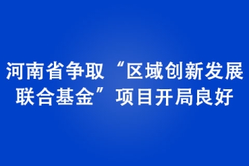 河南省争取“区域创新发展 联合基金”项目开局良好