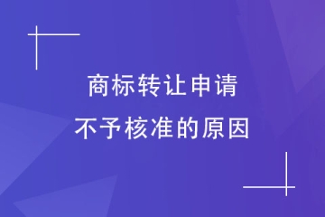 为什么商标转让申请不予核准？这几种情况会被驳回！