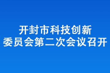 开封市科技创新委员会第二次会议召开