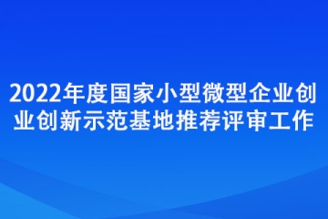 2022年度国家小型微型企业创业创新示范基地推荐评审工作