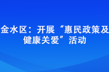 金水区：开展“惠民政策及 健康关爱”活动