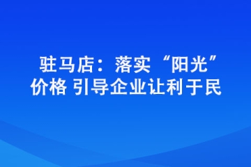 驻马店：落实“阳光”价格 引导企业让利于民