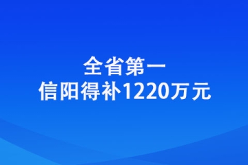 信阳：全省第一！信阳得补1220万元