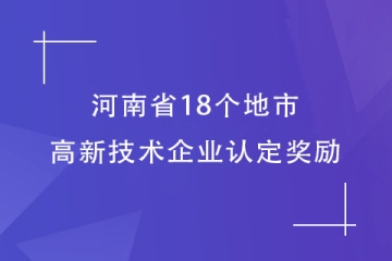 【最全】河南省18个地市的高新技术企业认定奖励汇总！