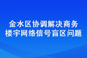 金水区协调解决商务楼宇网络信号盲区问题