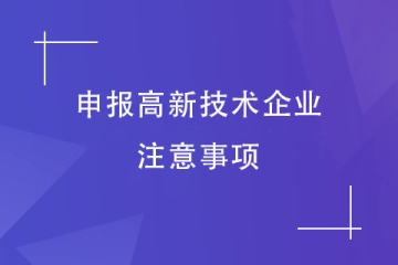 高企认定有变！2024年申报高新技术企业需要注意哪些事项？