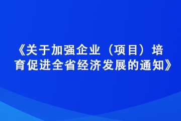 《关于加强企业（项目）培育 促进全省经济发展的通知》政策解读