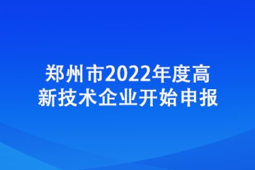 郑州市2022年度高新技术企业开始申报