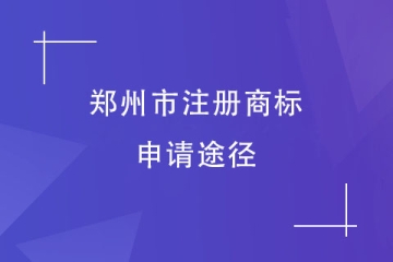 2023年郑州市商标注册申请方式有哪些？