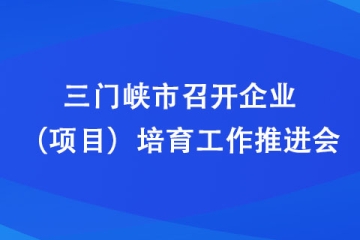 三门峡市召开企业（项目）培育工作推进会