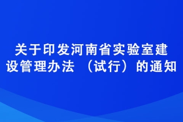 关于印发河南省实验室建设管理办法 （试行）的通知