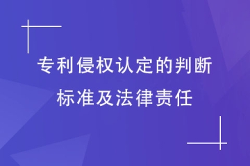 如何判定为专利侵权行为？承担哪些法律责任？