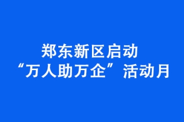 郑东新区启动“万人助万企”活动月