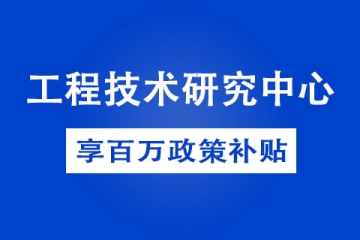 商丘省级工程技术研究中心奖补政策以及申报条件