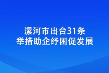 漯河市出台31条举措助企纾困促发展