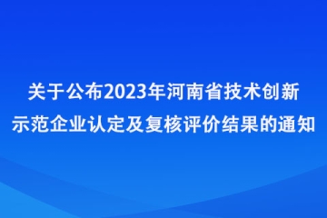 关于公布2023年河南省技术创新示范企业认定及复核评价结果的通知_河南省工业和信息化厅