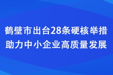 鹤壁市出台28条硬核举措助力中小企业高质量发展