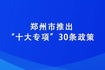 郑州市推出“十大专项”30条政策 力争到2025年培育“专精特新”企业达2600家