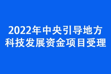 2022年中央引导地方科技发展资金项目受理