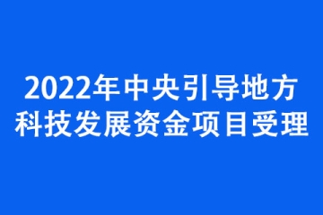 2022年中央引导地方科技发展资金项目受理