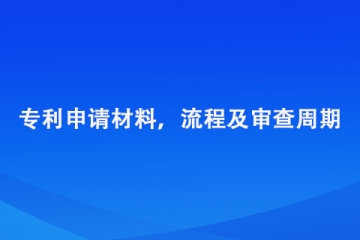 郑州市专利申请材料，流程及审查周期总结