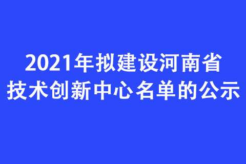 2021年拟建设河南省技术创新中心名单的公示