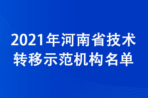2021年河南省技术转移示范机构名单公布