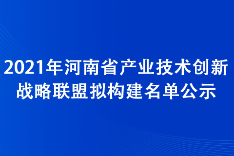 2021年河南省产业技术创新战略联盟拟构建名单公示