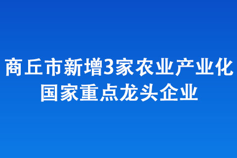 商丘市新增3家农业产业化国家重点龙头企业