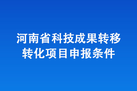 河南省科技成果转移转化项目申报条件