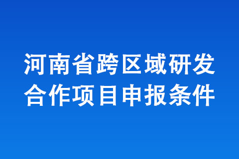 河南省跨区域研发合作项目申报条件