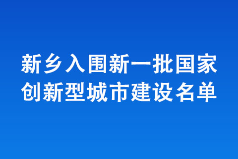 新乡入围新一批国家创新型城市建设名单