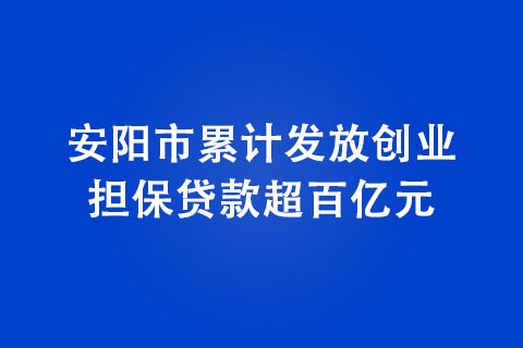 安阳市累计发放创业担保贷款超百亿元