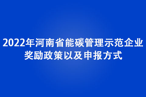 2022年河南省能碳管理示范企业奖励政策以及申报方式