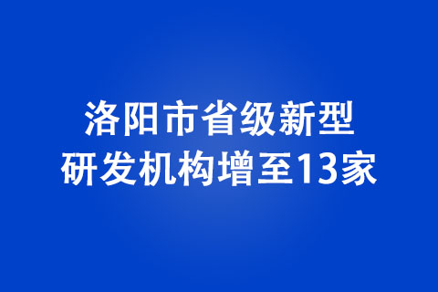 洛阳市省级新型研发机构增至13家
