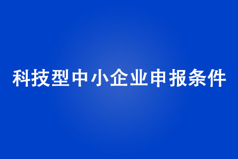 科技型中小企业申报条件是什么