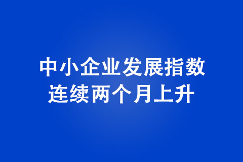 中小企业发展指数连续两个月上升