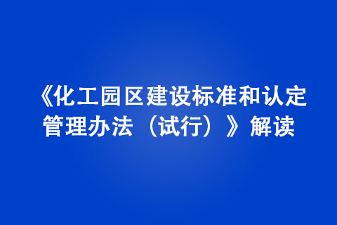 《化工园区建设标准和认定管理办法（试行）》解读