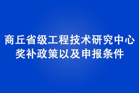 商丘省级工程技术研究中心奖补政策