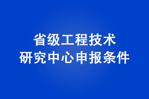 商丘省级工程技术研究中心申报条件