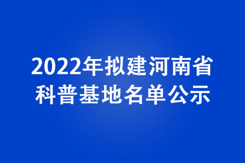 2022年拟建河南省科普基地名单公示