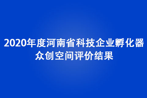 2020年度河南省科技企业孵化器、众创空间评价结果