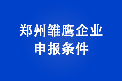 2022年郑州雏鹰企业申报条件