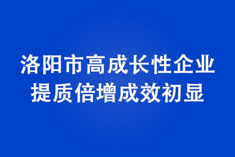 洛阳市高成长性企业提质倍增成效初显