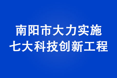 南阳市大力实施七大科技创新工程